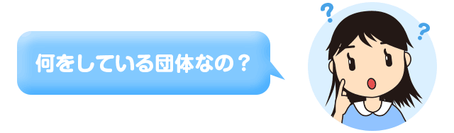 何をしている団体なの？